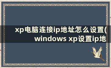 xp电脑连接ip地址怎么设置(windows xp设置ip地址怎么填)